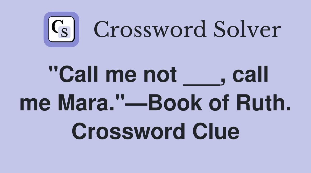"Call me not ___, call me Mara."—Book of Ruth. Crossword Clue