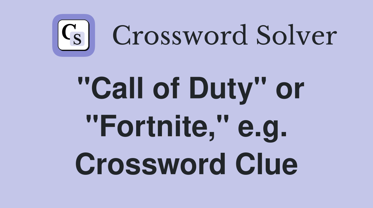 "Call of Duty" or "Fortnite," e.g. Crossword Clue
