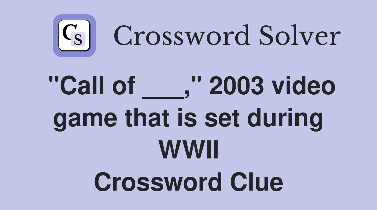 "Call of ___," 2003 video game that is set during WWII Crossword Clue