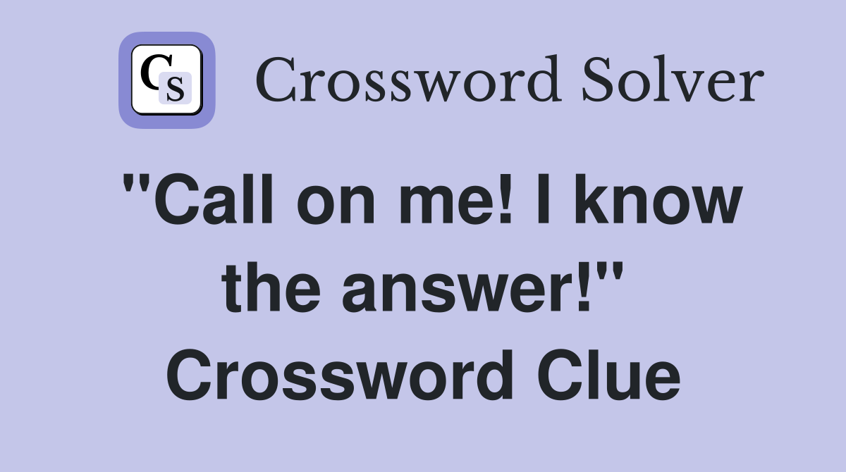 "Call on me! I know the answer!" Crossword Clue