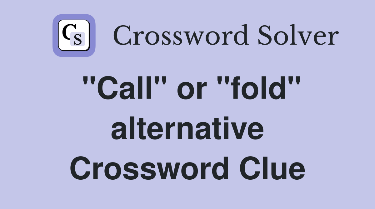 "Call" or "fold" alternative Crossword Clue
