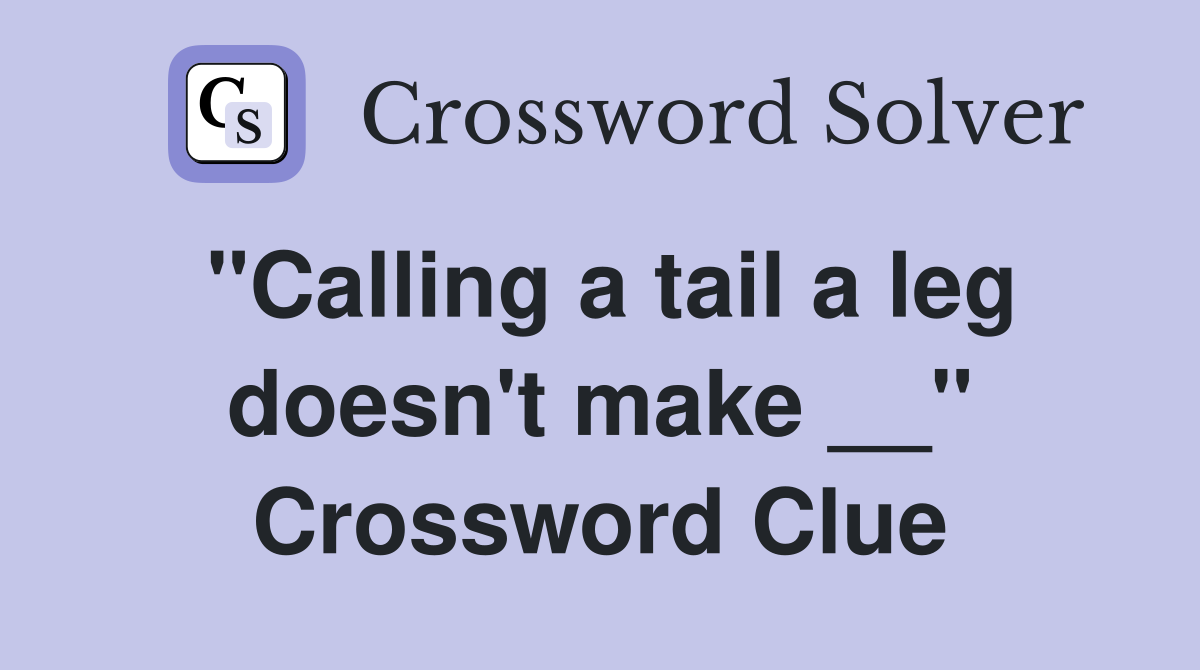 "Calling a tail a leg doesn't make __" Crossword Clue