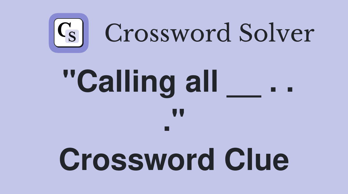 "Calling all __ . . ." Crossword Clue