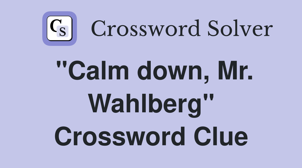 "Calm down, Mr. Wahlberg" Crossword Clue