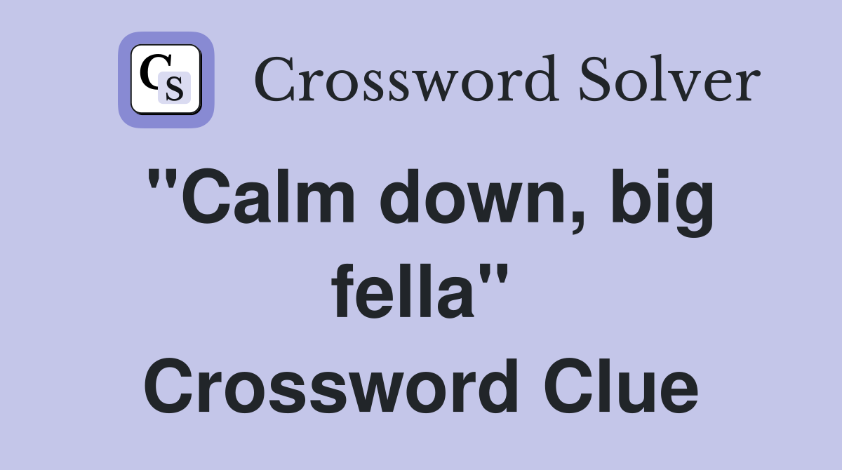 "Calm down, big fella" Crossword Clue