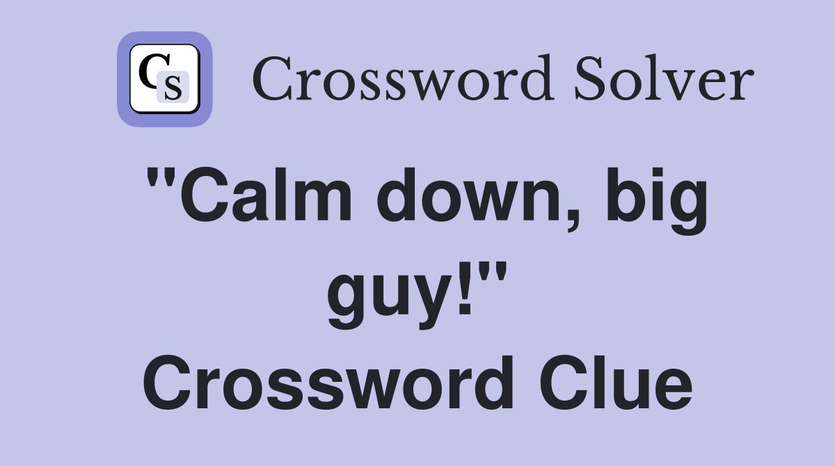 "Calm down, big guy!" Crossword Clue