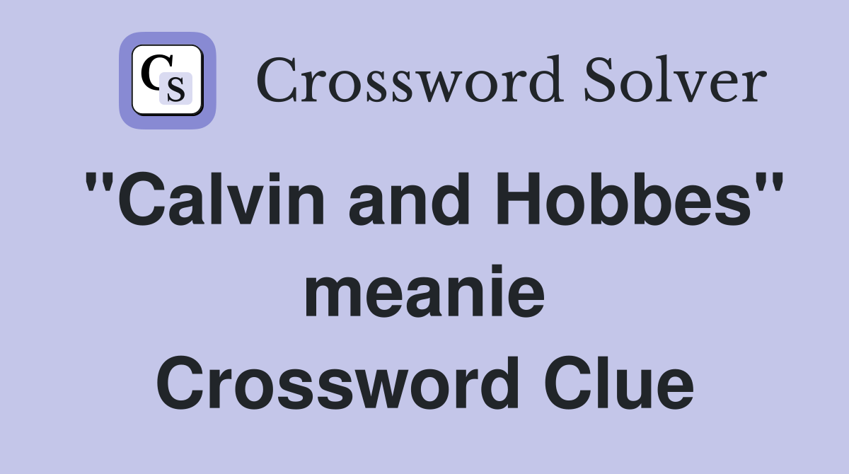 "Calvin and Hobbes" meanie Crossword Clue