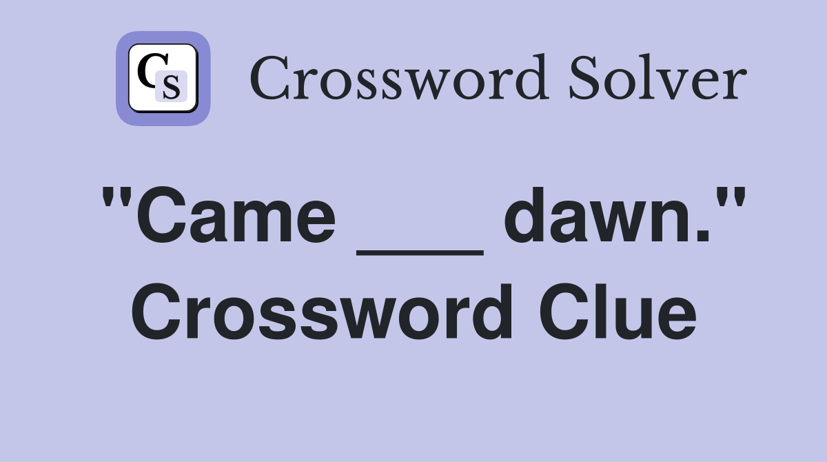 "Came ___ dawn." Crossword Clue