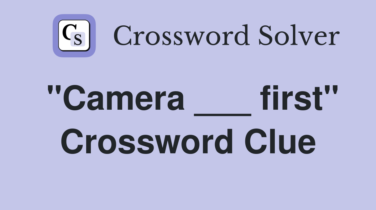 "Camera ___ first" Crossword Clue