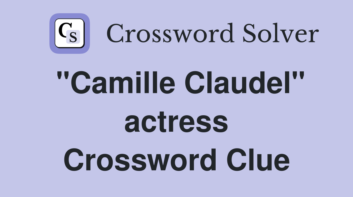 "Camille Claudel" actress Crossword Clue