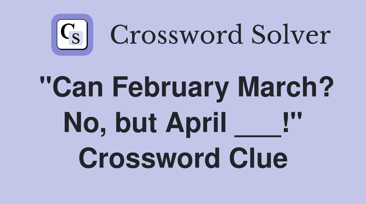"Can February March? No, but April ___!" Crossword Clue