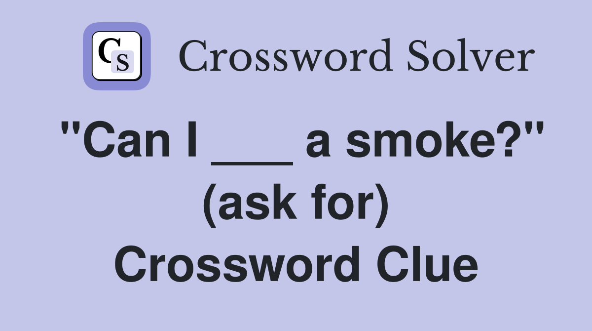 "Can I ___ a smoke?" (ask for) Crossword Clue