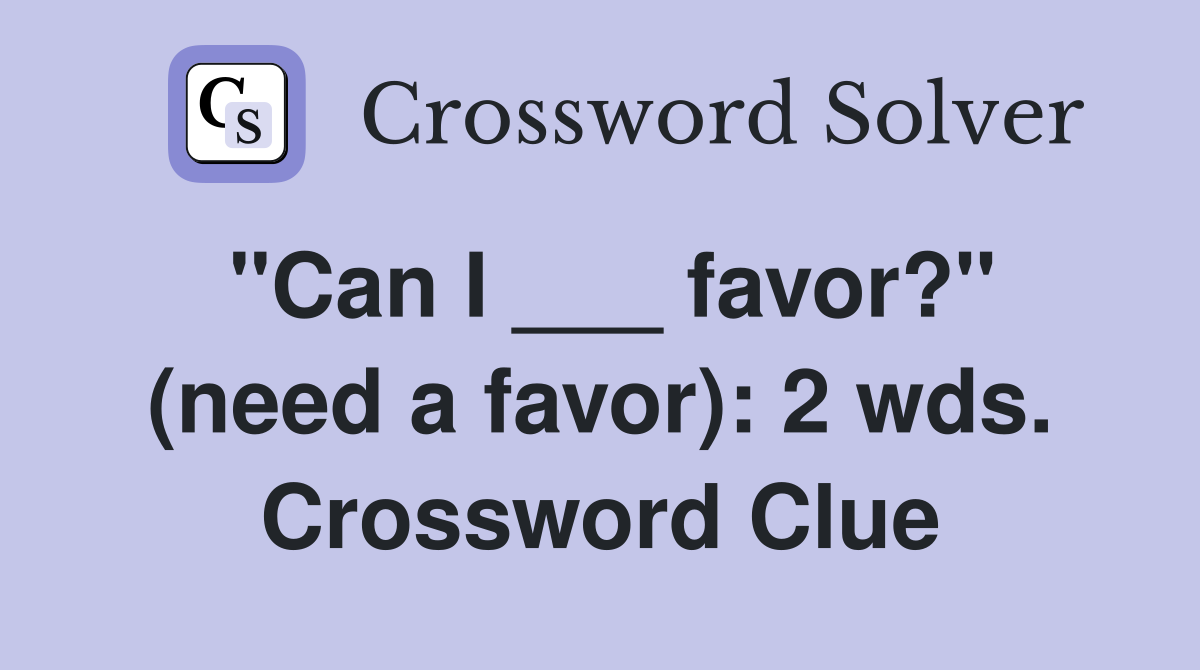 "Can I ___ favor?" (need a favor): 2 wds. Crossword Clue