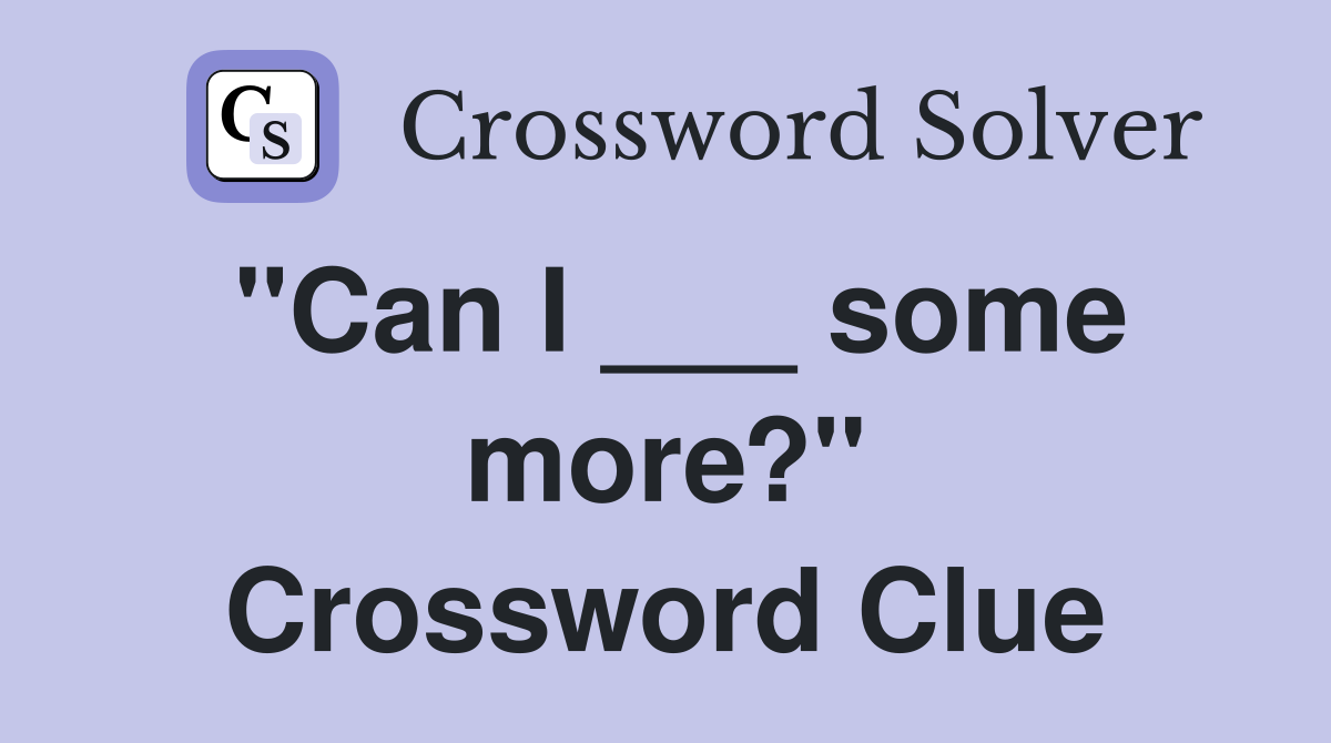 "Can I ___ some more?" Crossword Clue