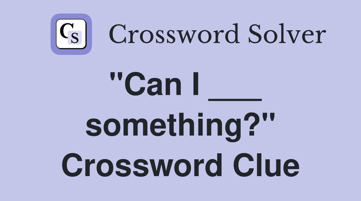 "Can I ___ something?" Crossword Clue