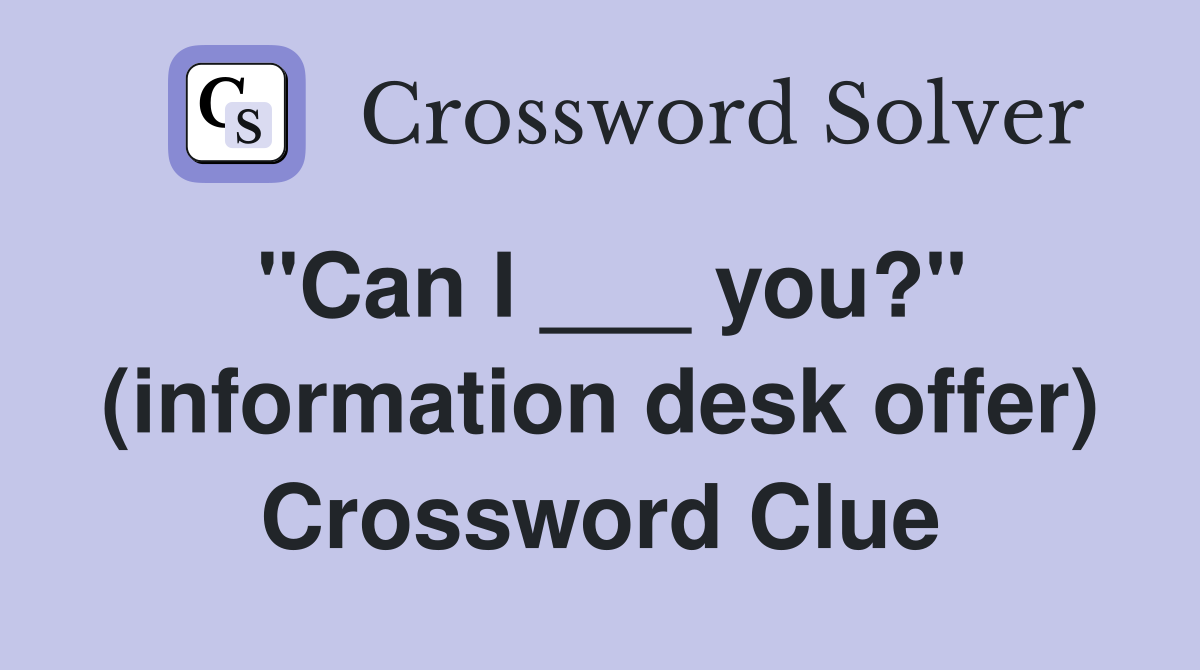 "Can I ___ you?" (information desk offer) Crossword Clue