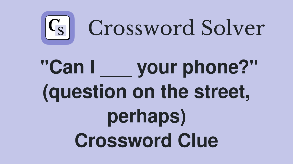 "Can I ___ your phone?" (question on the street, perhaps) Crossword Clue