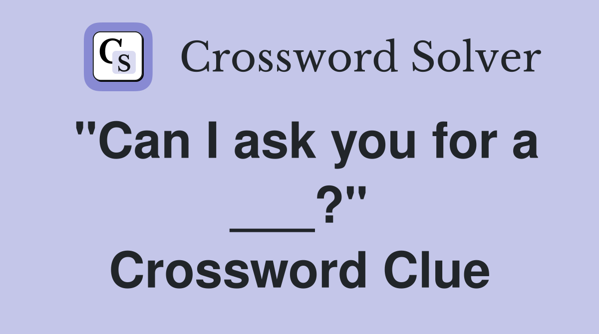 "Can I ask you for a ___?" Crossword Clue