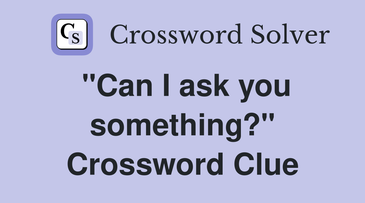 "Can I ask you something?" Crossword Clue
