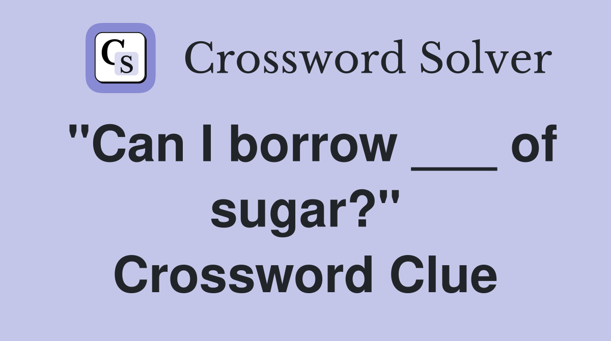 "Can I borrow ___ of sugar?" Crossword Clue