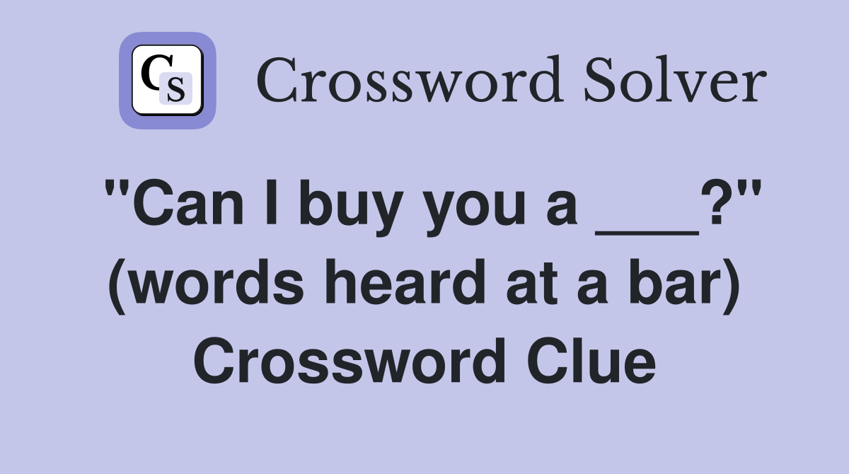 "Can I buy you a ___?" (words heard at a bar) Crossword Clue