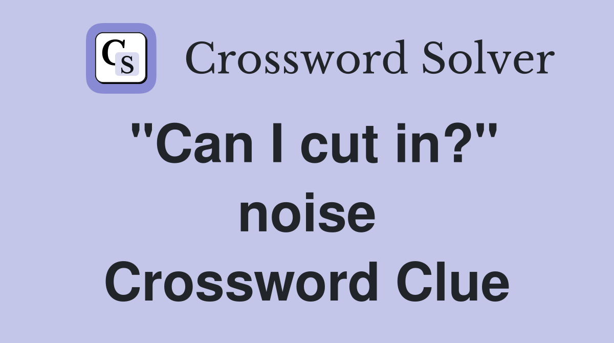 "Can I cut in?" noise Crossword Clue