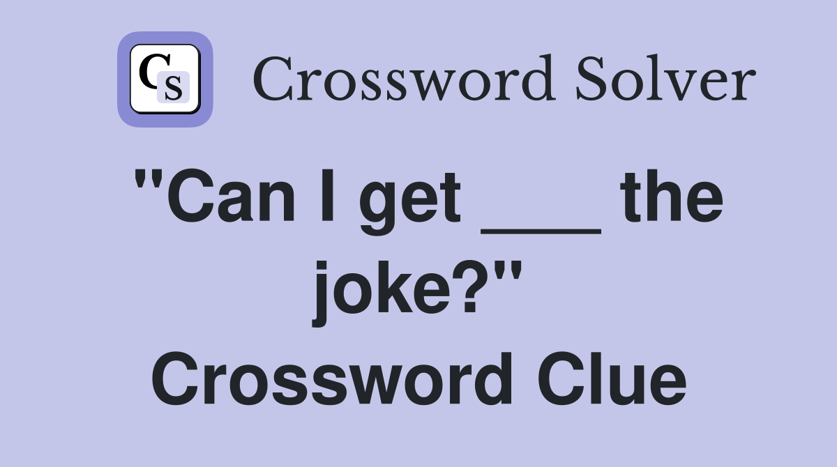 "Can I get ___ the joke?" Crossword Clue