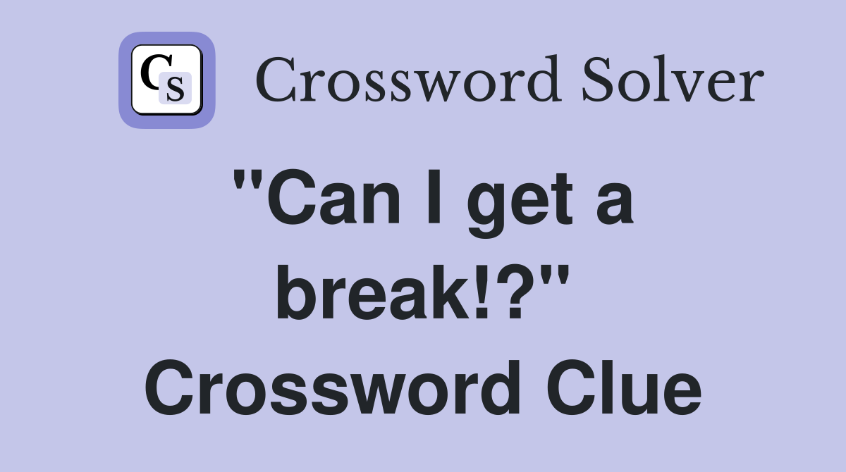 "Can I get a break!?" Crossword Clue