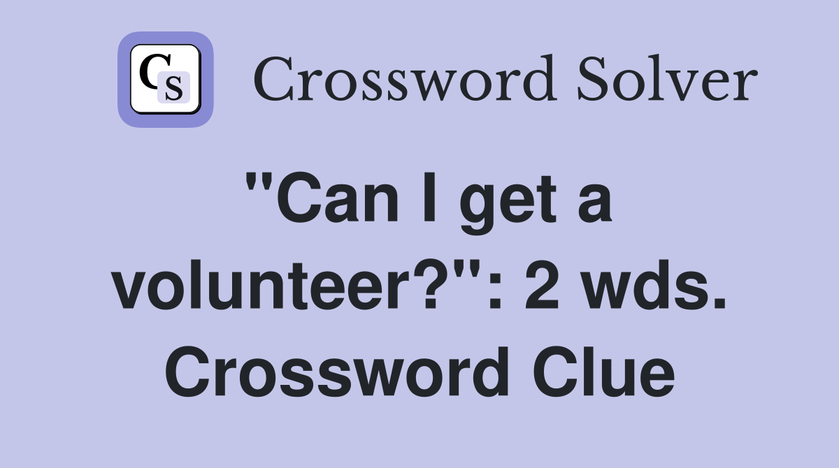 "Can I get a volunteer?": 2 wds. Crossword Clue