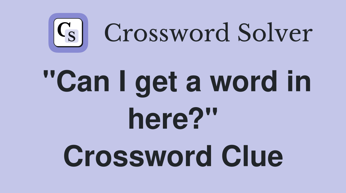 "Can I get a word in here?" Crossword Clue
