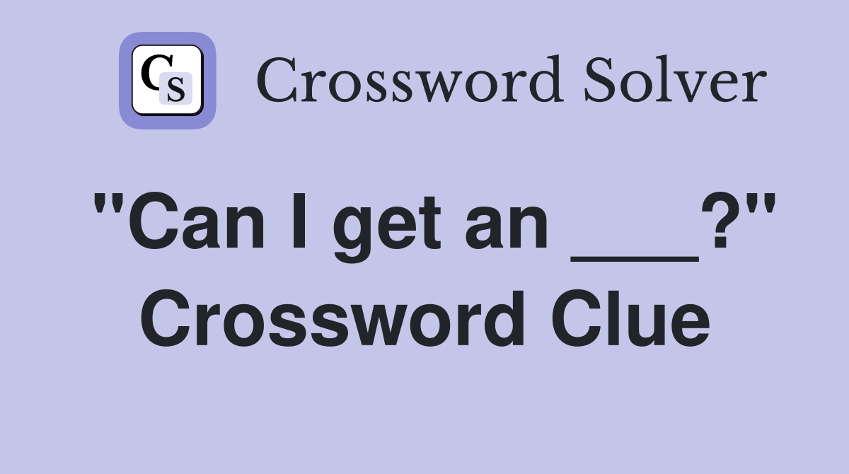 "Can I get an ___?" Crossword Clue