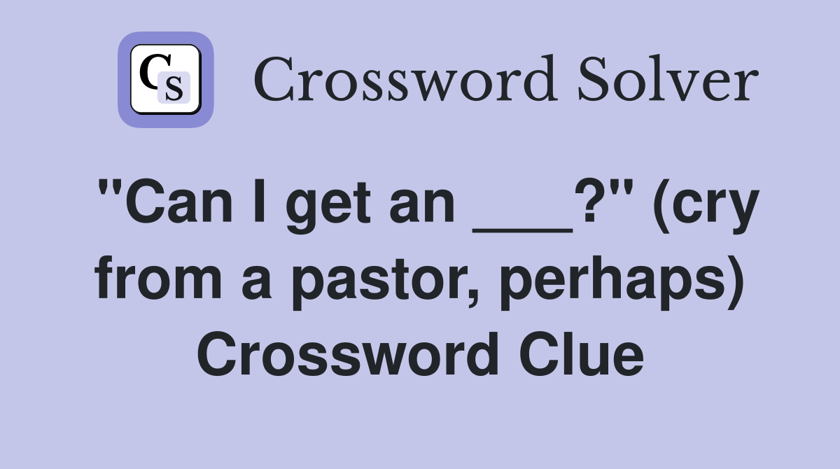"Can I get an ___?" (cry from a pastor, perhaps) Crossword Clue