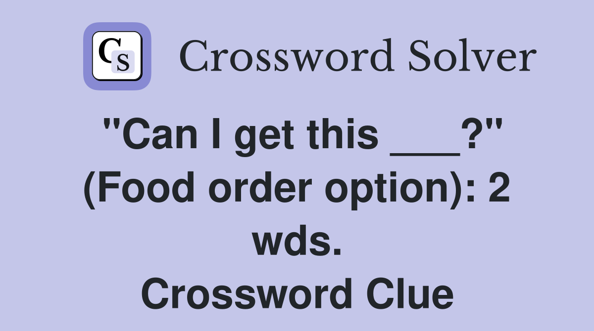 "Can I get this ___?" (Food order option): 2 wds. Crossword Clue