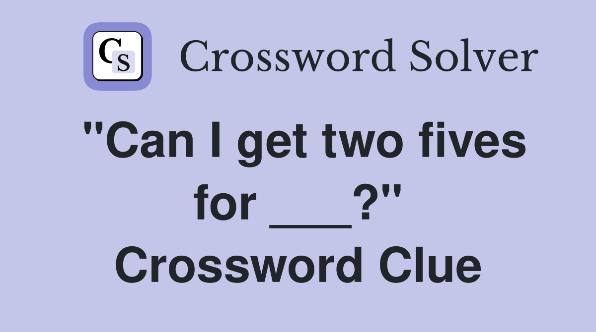 "Can I get two fives for ___?" Crossword Clue