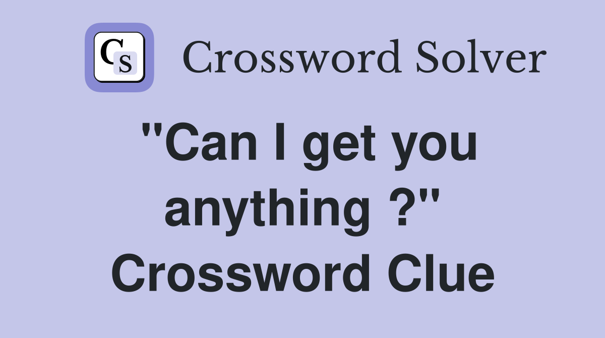 "Can I get you anything ?" Crossword Clue