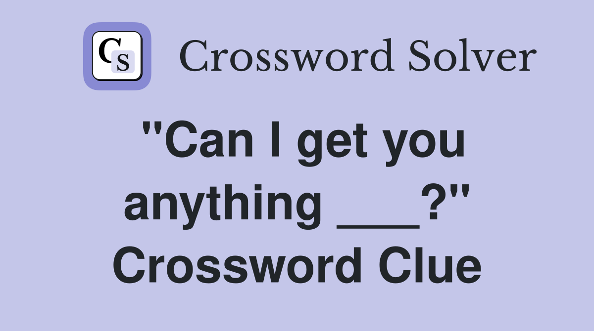 "Can I get you anything ___?" Crossword Clue
