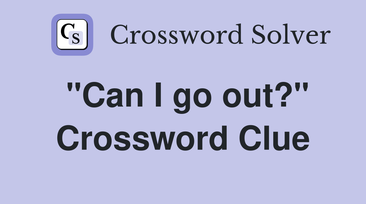 "Can I go out?" Crossword Clue