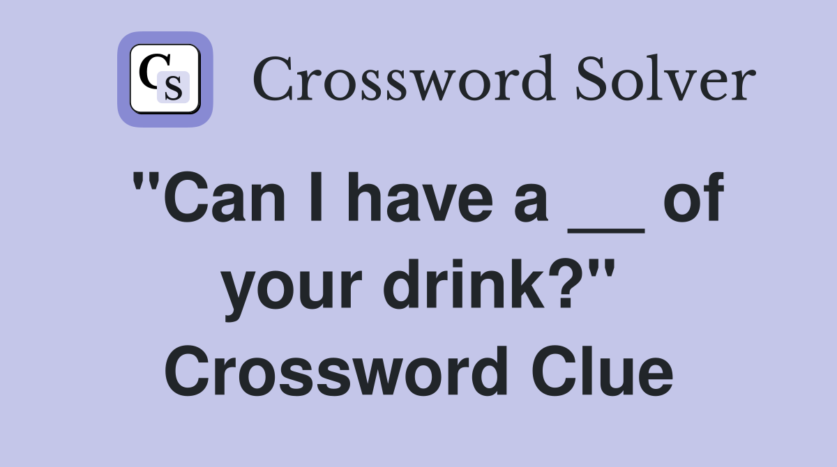 "Can I have a __ of your drink?" Crossword Clue