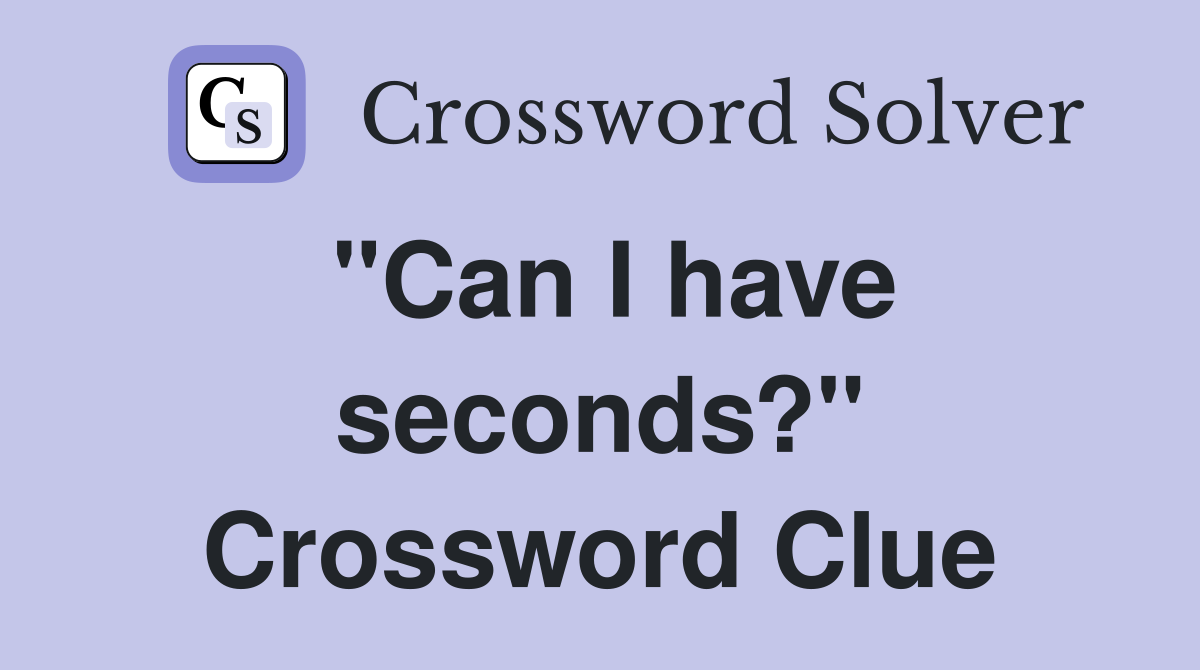 "Can I have seconds?" Crossword Clue