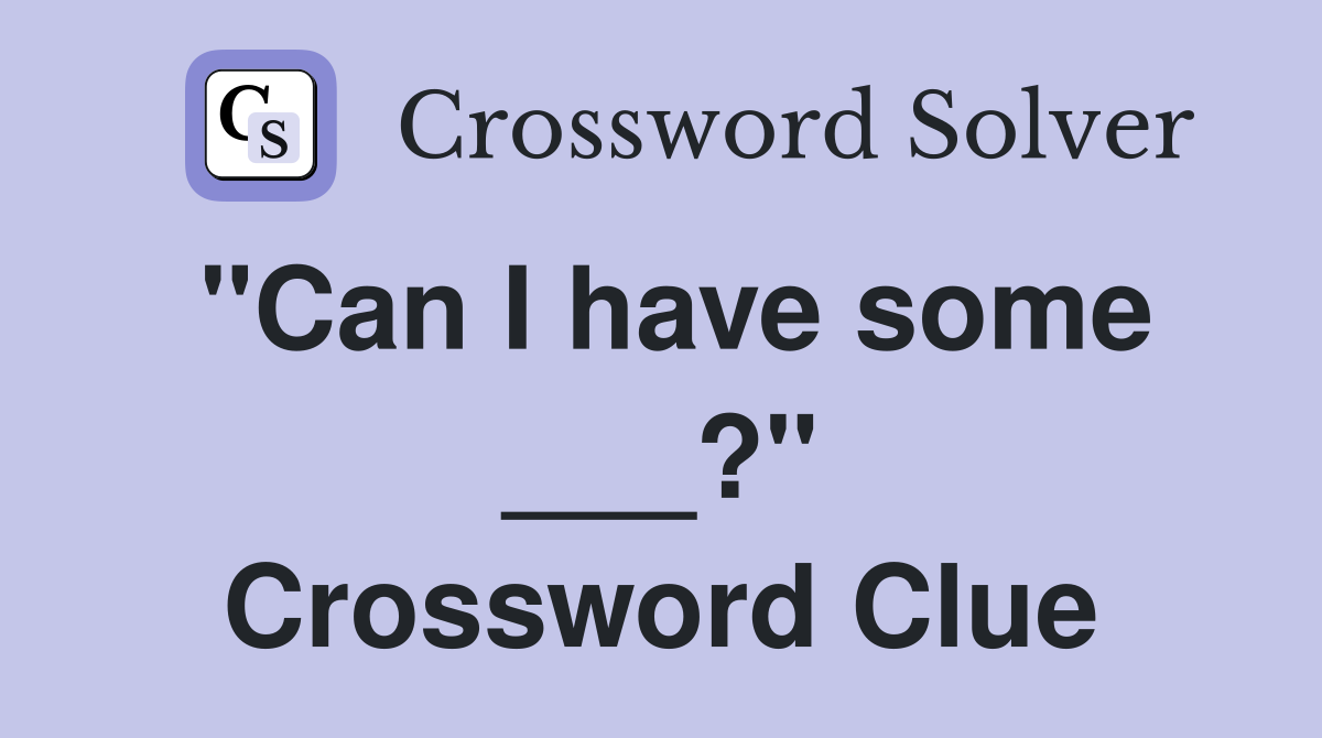 "Can I have some ___?" Crossword Clue