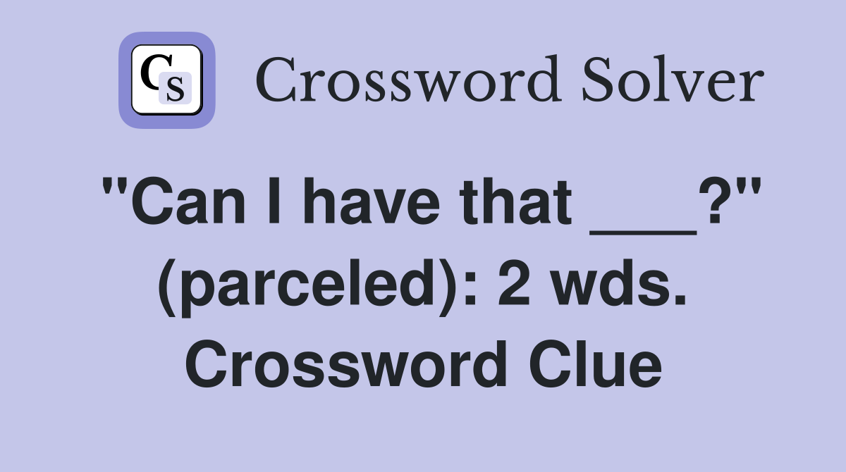 "Can I have that ___?" (parceled): 2 wds. Crossword Clue