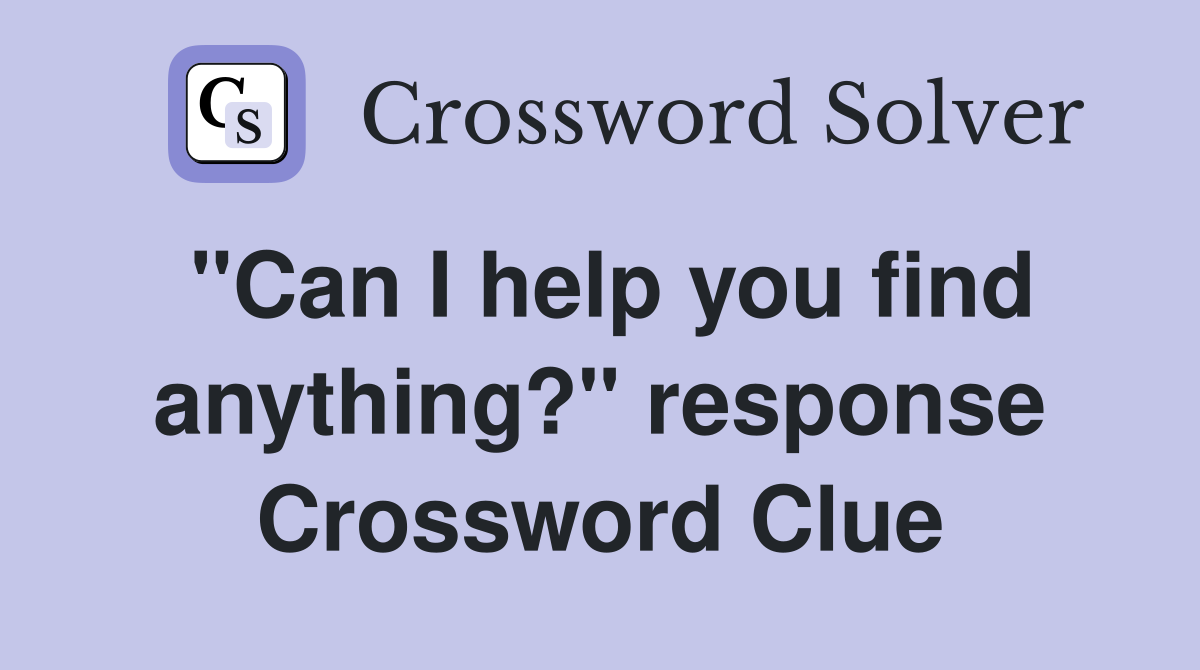 "Can I help you find anything?" response Crossword Clue