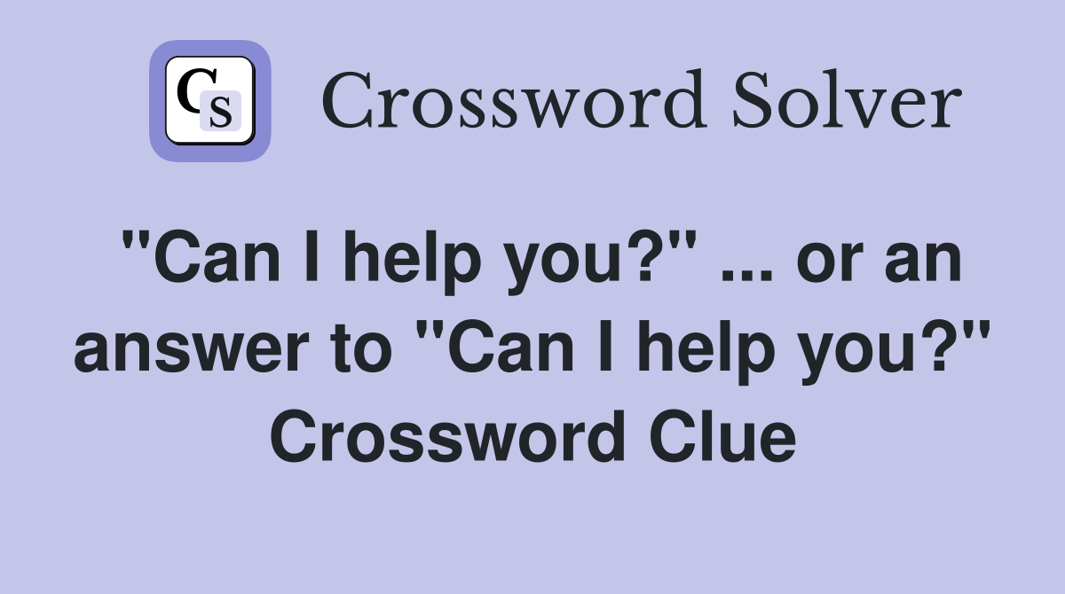 "Can I help you?" ... or an answer to "Can I help you?" Crossword Clue