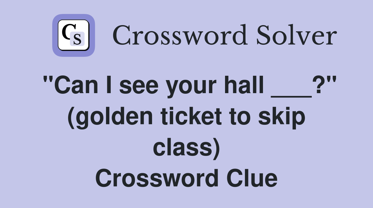 "Can I see your hall ___?" (golden ticket to skip class) Crossword Clue