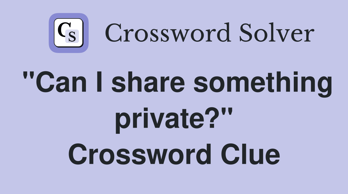 "Can I share something private?" Crossword Clue
