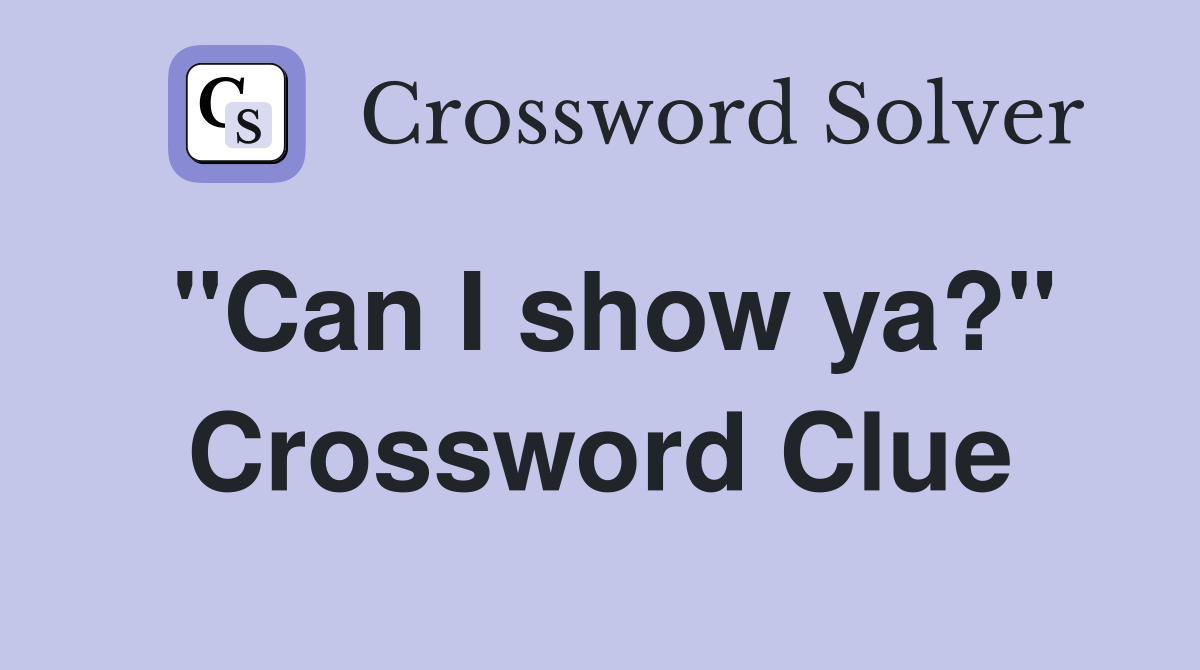 "Can I show ya?" Crossword Clue
