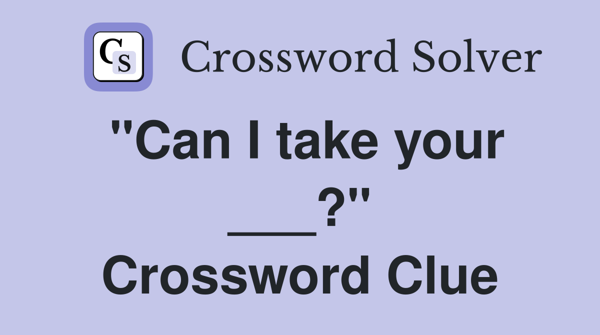"Can I take your ___?" Crossword Clue