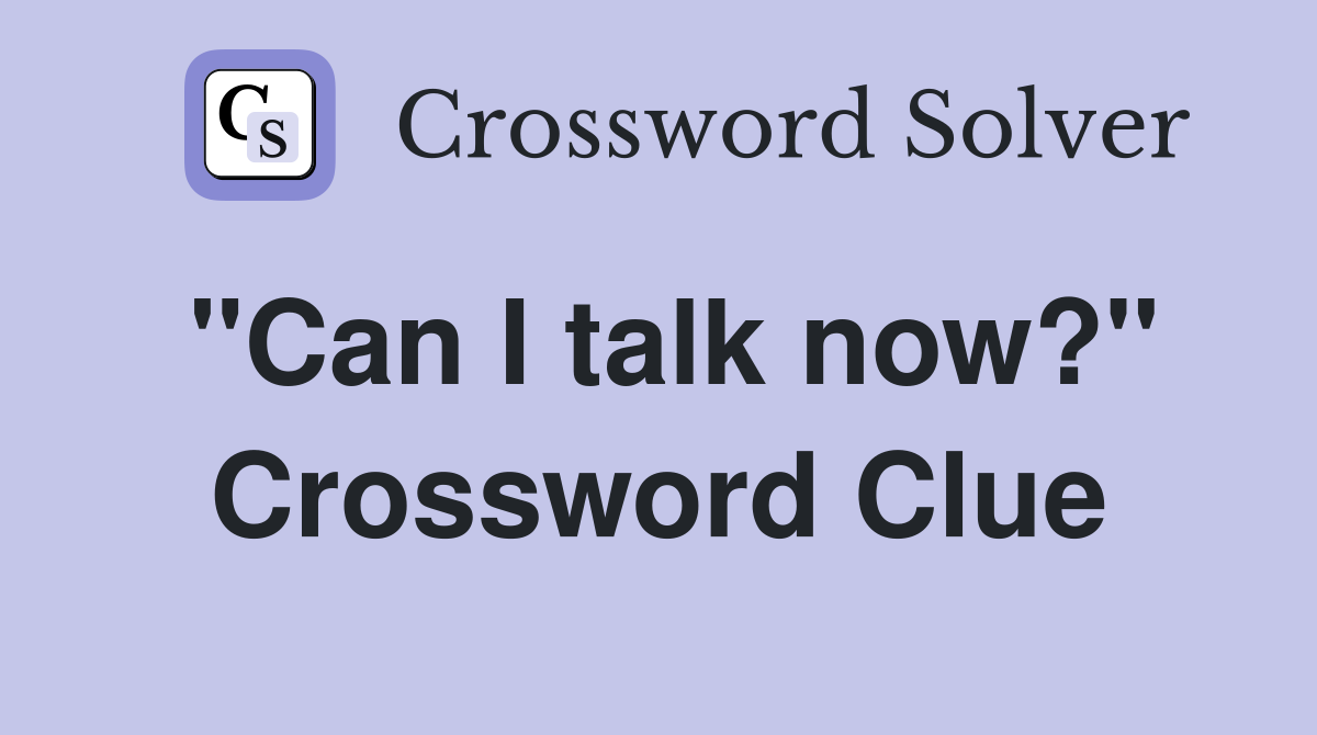 "Can I talk now?" Crossword Clue