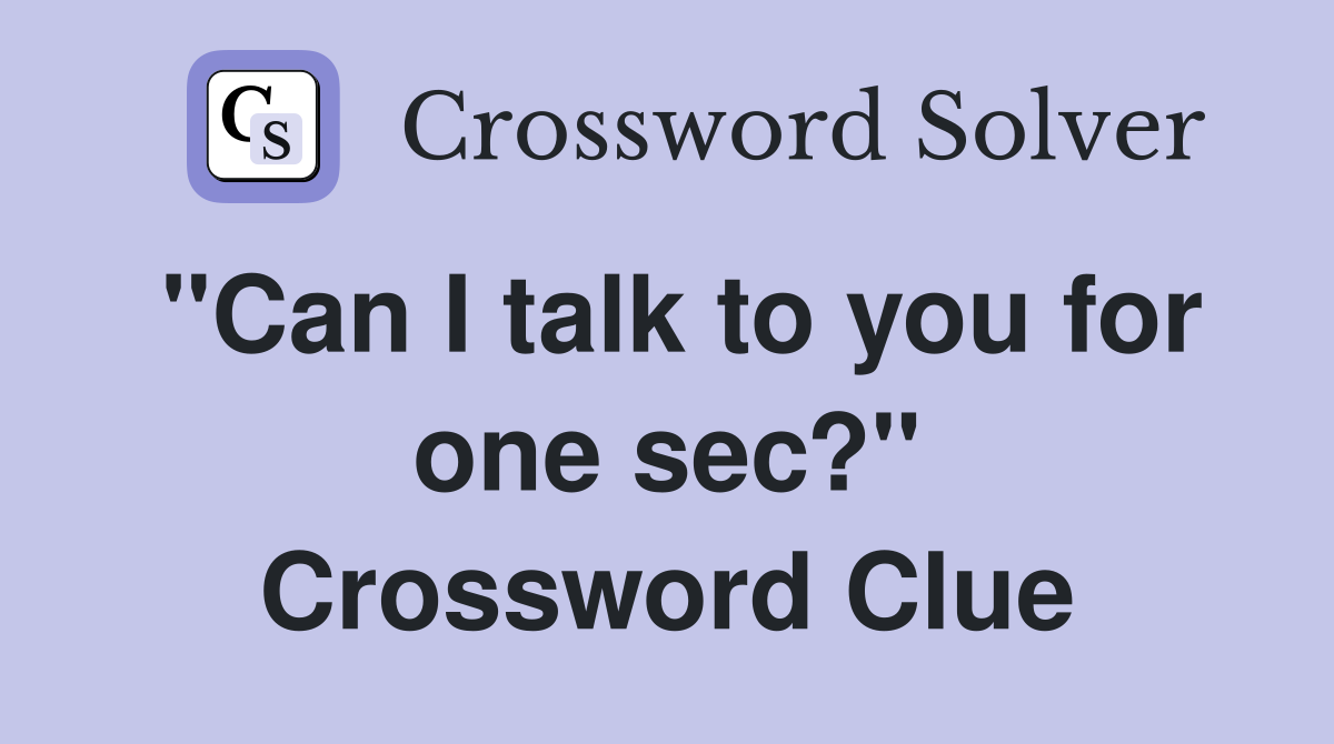 "Can I talk to you for one sec?" Crossword Clue