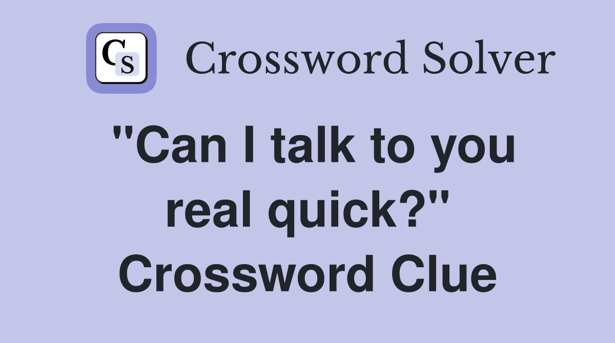 "Can I talk to you real quick?" Crossword Clue